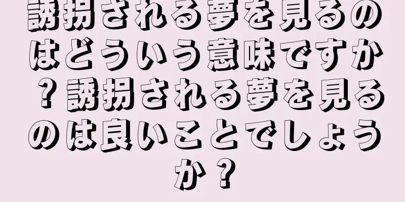 誘拐される夢を見るのはどういう意味ですか？誘拐される夢を見るのは良いことでしょうか？