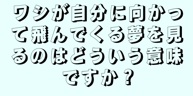 ワシが自分に向かって飛んでくる夢を見るのはどういう意味ですか？
