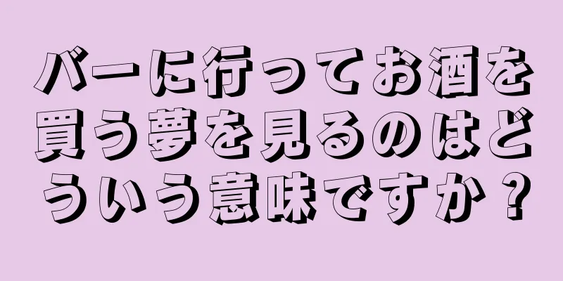 バーに行ってお酒を買う夢を見るのはどういう意味ですか？