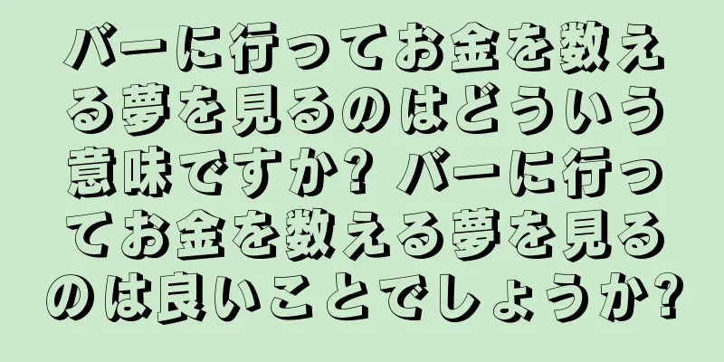 バーに行ってお金を数える夢を見るのはどういう意味ですか? バーに行ってお金を数える夢を見るのは良いことでしょうか?