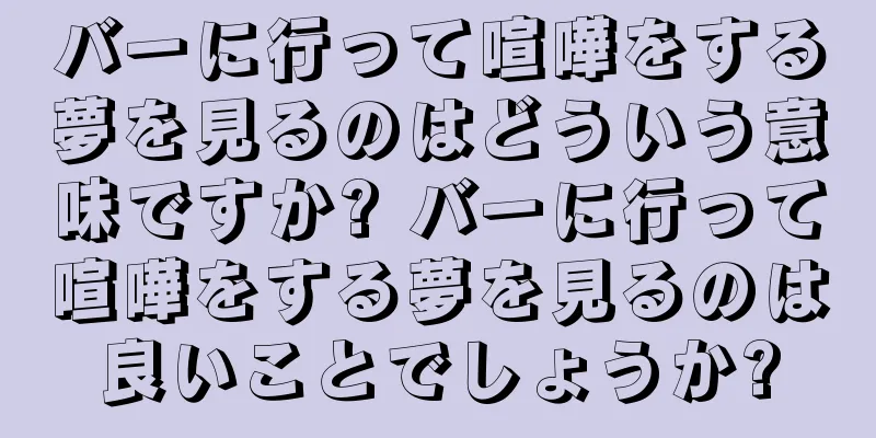 バーに行って喧嘩をする夢を見るのはどういう意味ですか? バーに行って喧嘩をする夢を見るのは良いことでしょうか?