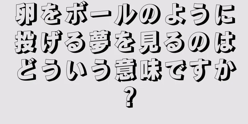 卵をボールのように投げる夢を見るのはどういう意味ですか？