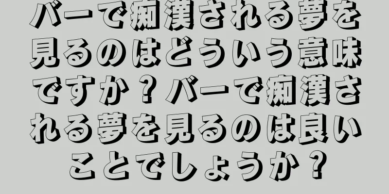 バーで痴漢される夢を見るのはどういう意味ですか？バーで痴漢される夢を見るのは良いことでしょうか？