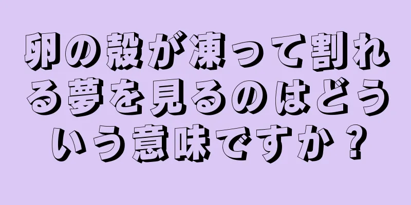 卵の殻が凍って割れる夢を見るのはどういう意味ですか？