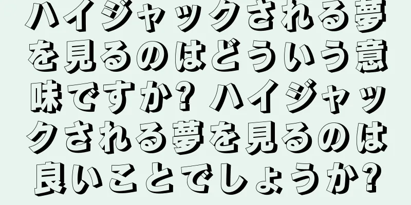 ハイジャックされる夢を見るのはどういう意味ですか? ハイジャックされる夢を見るのは良いことでしょうか?
