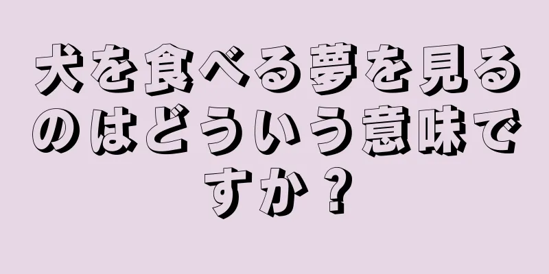 犬を食べる夢を見るのはどういう意味ですか？