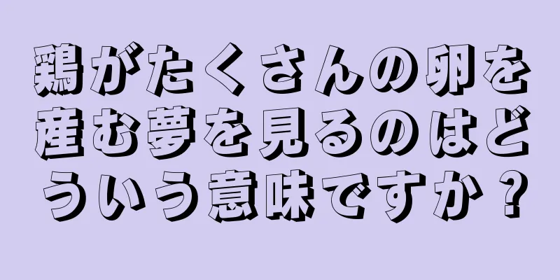 鶏がたくさんの卵を産む夢を見るのはどういう意味ですか？