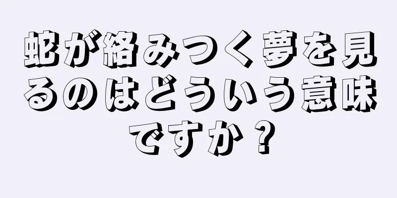 蛇が絡みつく夢を見るのはどういう意味ですか？