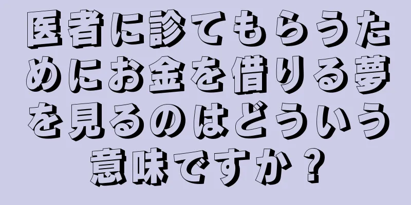 医者に診てもらうためにお金を借りる夢を見るのはどういう意味ですか？