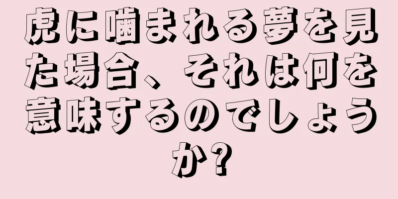 虎に噛まれる夢を見た場合、それは何を意味するのでしょうか?