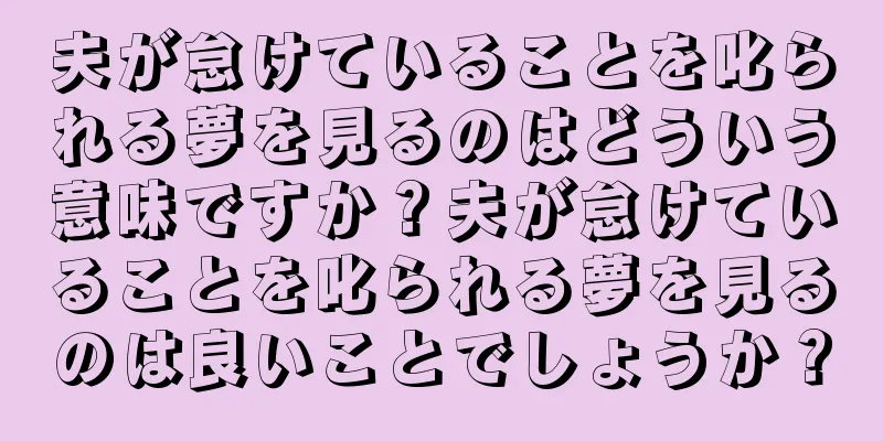 夫が怠けていることを叱られる夢を見るのはどういう意味ですか？夫が怠けていることを叱られる夢を見るのは良いことでしょうか？