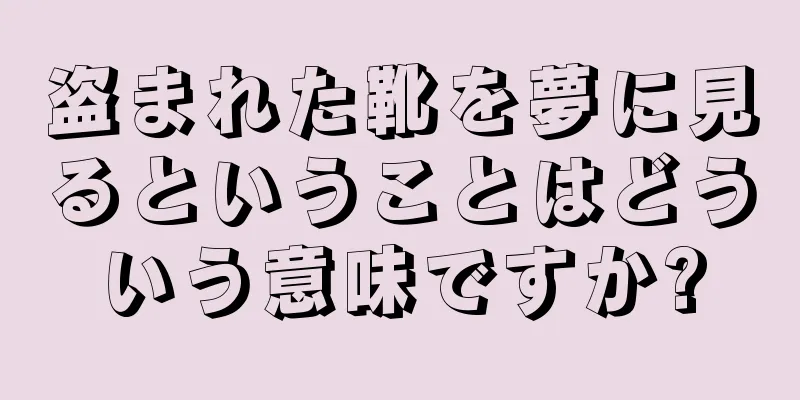 盗まれた靴を夢に見るということはどういう意味ですか?