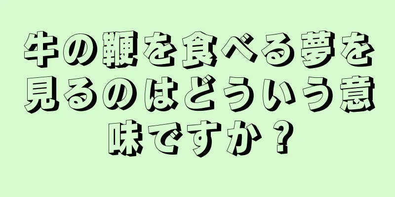 牛の鞭を食べる夢を見るのはどういう意味ですか？