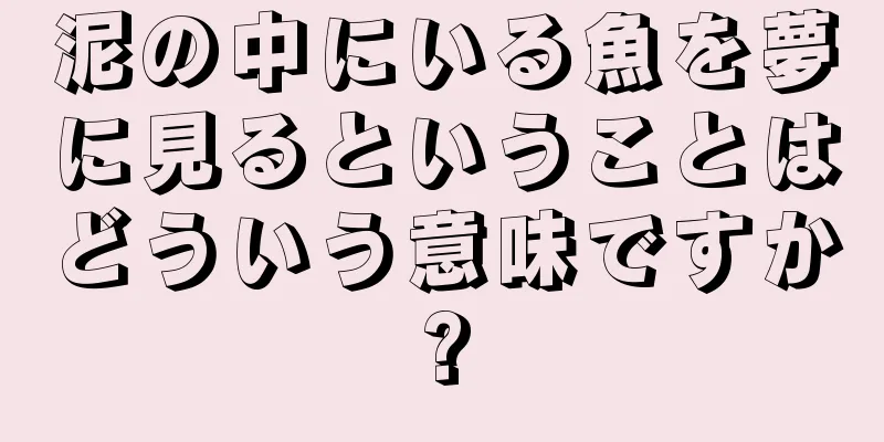 泥の中にいる魚を夢に見るということはどういう意味ですか?