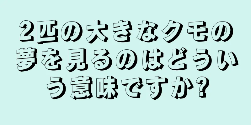 2匹の大きなクモの夢を見るのはどういう意味ですか?