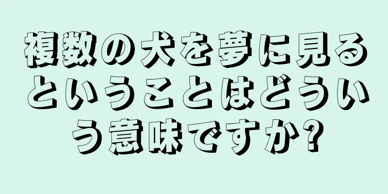 複数の犬を夢に見るということはどういう意味ですか?