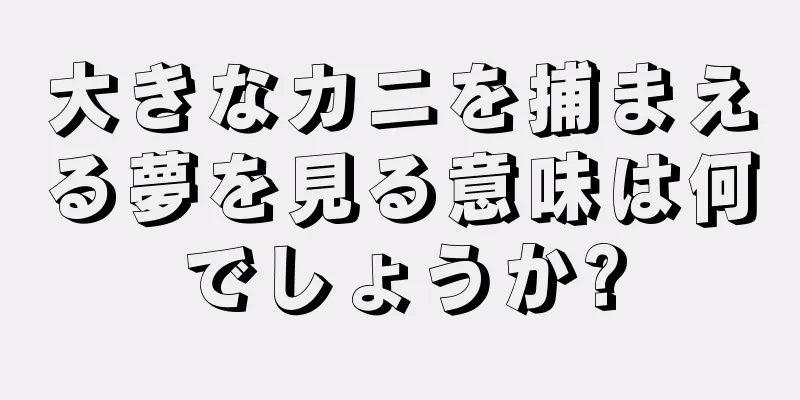 大きなカニを捕まえる夢を見る意味は何でしょうか?