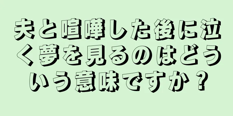 夫と喧嘩した後に泣く夢を見るのはどういう意味ですか？