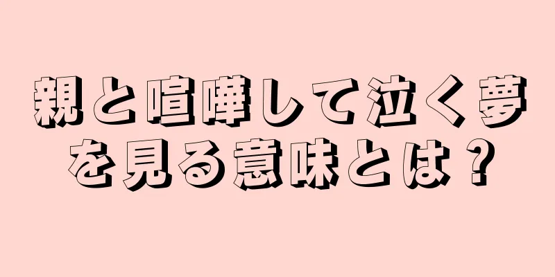 親と喧嘩して泣く夢を見る意味とは？