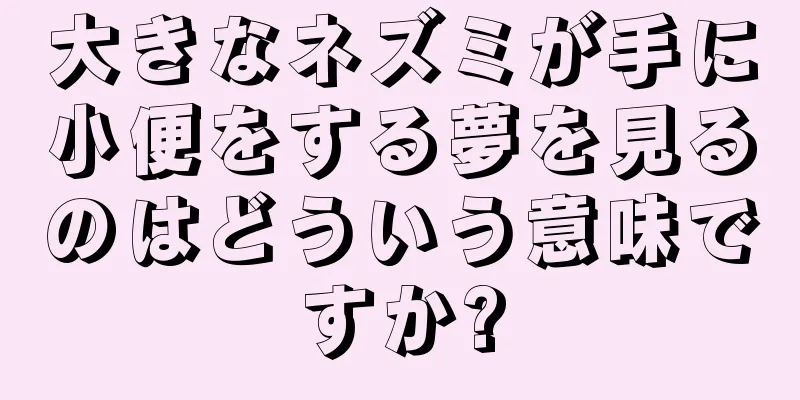 大きなネズミが手に小便をする夢を見るのはどういう意味ですか?