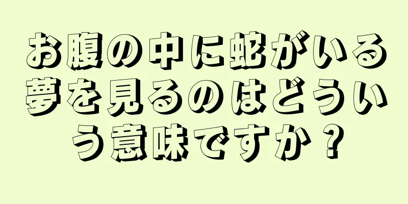 お腹の中に蛇がいる夢を見るのはどういう意味ですか？
