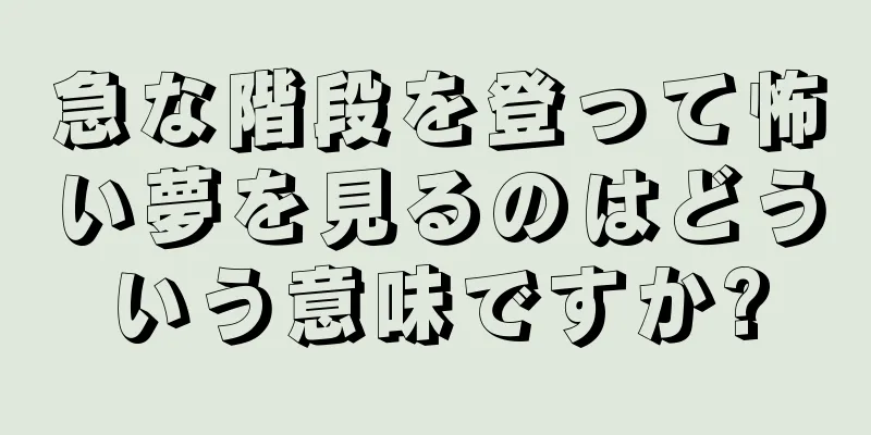 急な階段を登って怖い夢を見るのはどういう意味ですか?