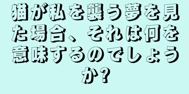 猫が私を襲う夢を見た場合、それは何を意味するのでしょうか?