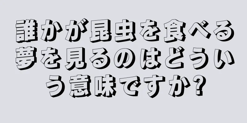 誰かが昆虫を食べる夢を見るのはどういう意味ですか?