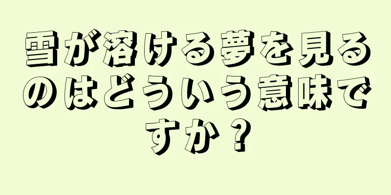 雪が溶ける夢を見るのはどういう意味ですか？
