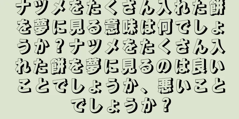 ナツメをたくさん入れた餅を夢に見る意味は何でしょうか？ナツメをたくさん入れた餅を夢に見るのは良いことでしょうか、悪いことでしょうか？