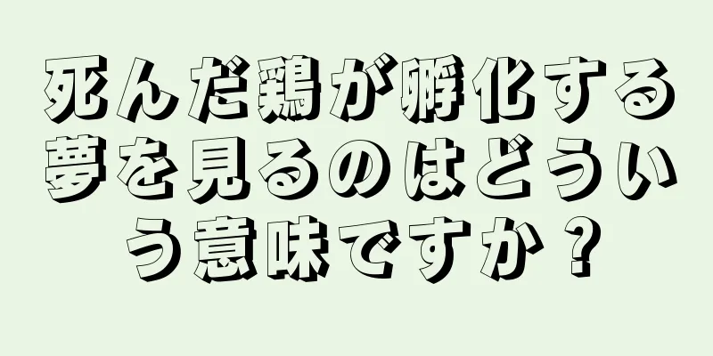 死んだ鶏が孵化する夢を見るのはどういう意味ですか？