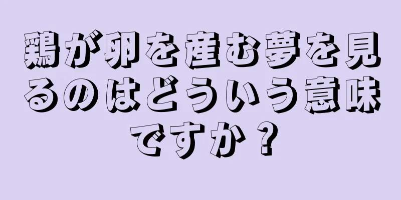 鶏が卵を産む夢を見るのはどういう意味ですか？