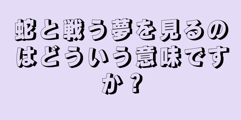 蛇と戦う夢を見るのはどういう意味ですか？