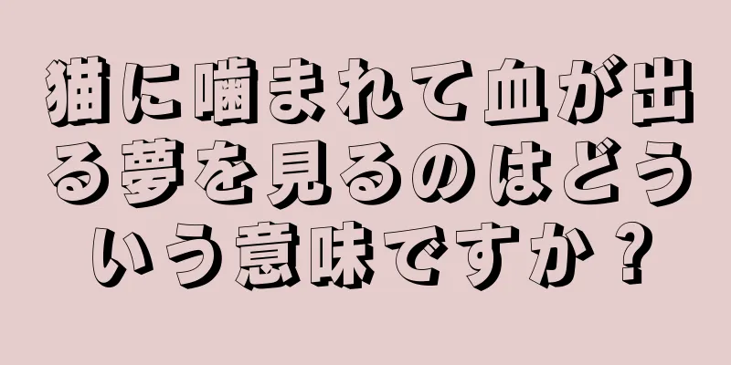 猫に噛まれて血が出る夢を見るのはどういう意味ですか？