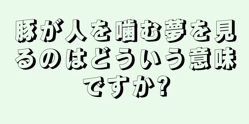 豚が人を噛む夢を見るのはどういう意味ですか?