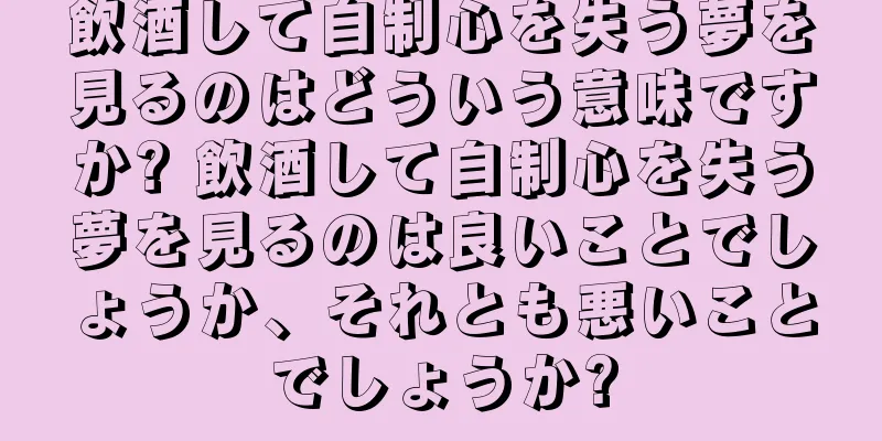 飲酒して自制心を失う夢を見るのはどういう意味ですか? 飲酒して自制心を失う夢を見るのは良いことでしょうか、それとも悪いことでしょうか?