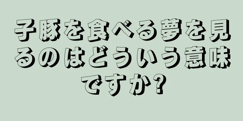 子豚を食べる夢を見るのはどういう意味ですか?