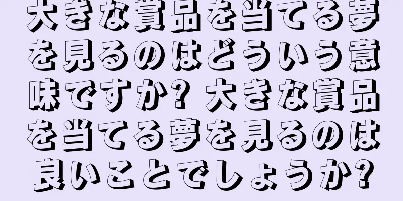 大きな賞品を当てる夢を見るのはどういう意味ですか? 大きな賞品を当てる夢を見るのは良いことでしょうか?