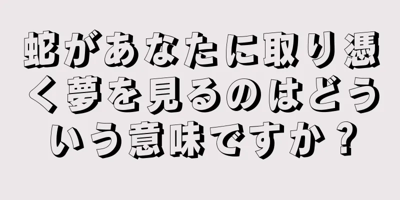 蛇があなたに取り憑く夢を見るのはどういう意味ですか？