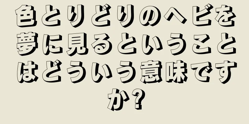 色とりどりのヘビを夢に見るということはどういう意味ですか?