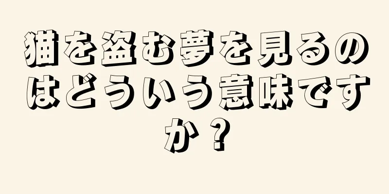 猫を盗む夢を見るのはどういう意味ですか？