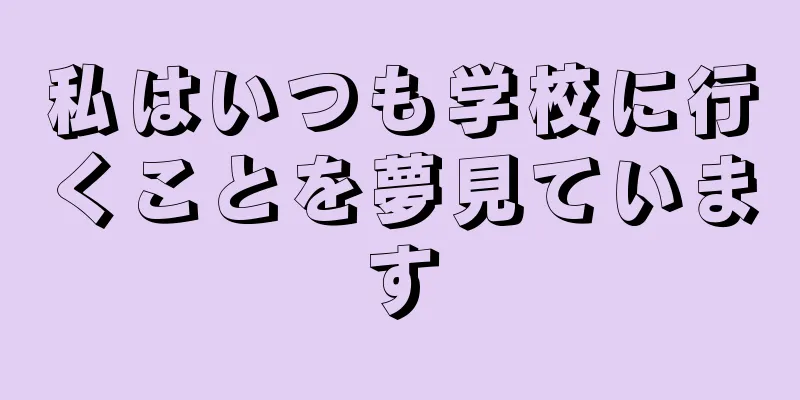 私はいつも学校に行くことを夢見ています