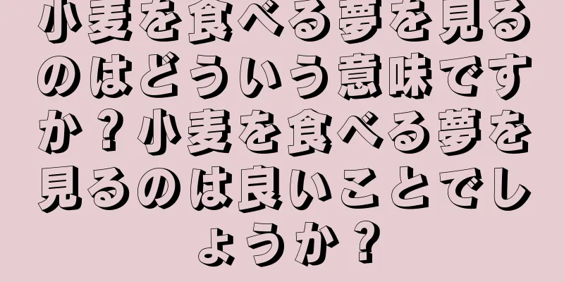 小麦を食べる夢を見るのはどういう意味ですか？小麦を食べる夢を見るのは良いことでしょうか？