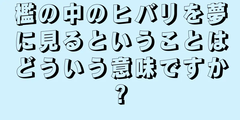檻の中のヒバリを夢に見るということはどういう意味ですか?