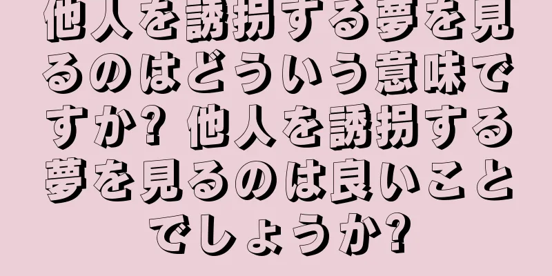 他人を誘拐する夢を見るのはどういう意味ですか? 他人を誘拐する夢を見るのは良いことでしょうか?
