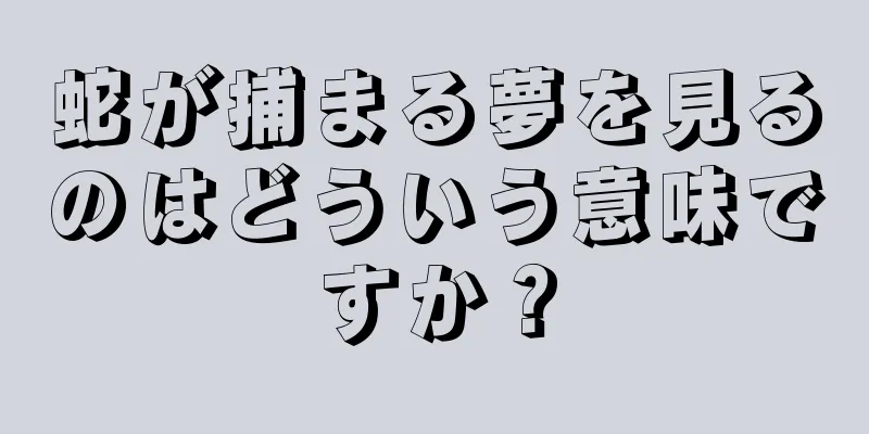 蛇が捕まる夢を見るのはどういう意味ですか？