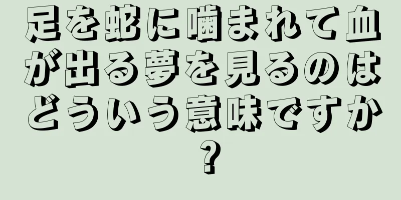足を蛇に噛まれて血が出る夢を見るのはどういう意味ですか？