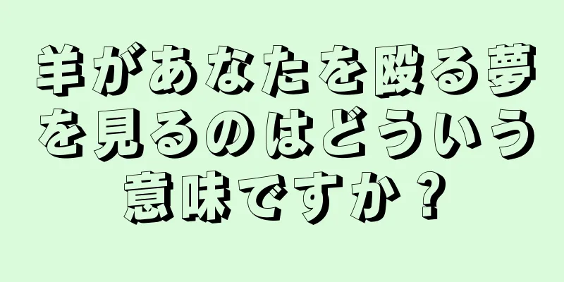 羊があなたを殴る夢を見るのはどういう意味ですか？