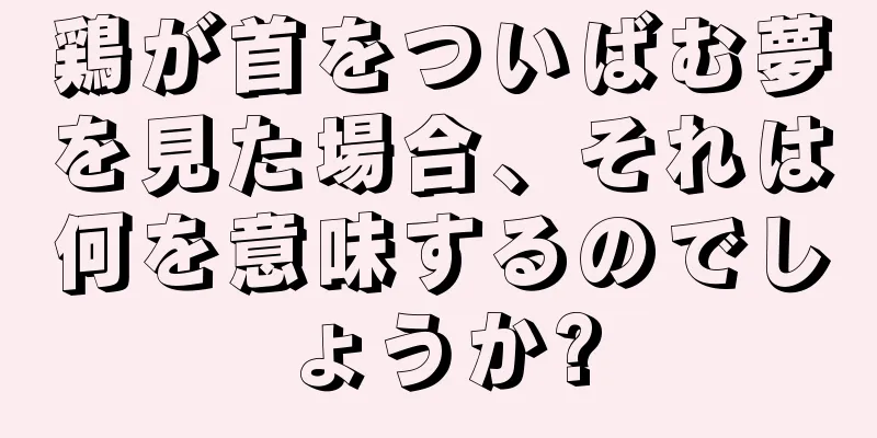 鶏が首をついばむ夢を見た場合、それは何を意味するのでしょうか?