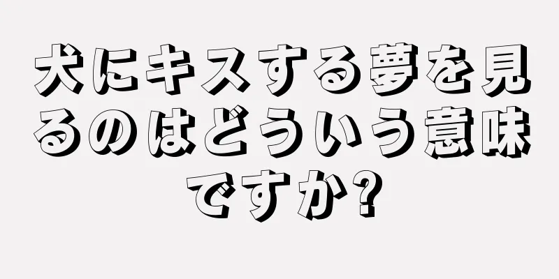 犬にキスする夢を見るのはどういう意味ですか?